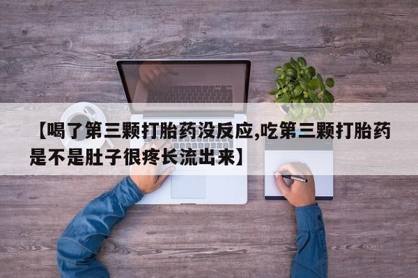 打胎药在线购买全国包邮【喝了第三颗打胎药没反应,吃第三颗打胎药是不是肚子很疼长流出来】