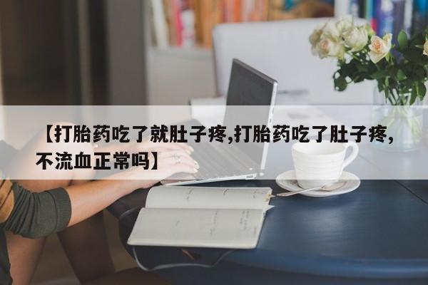 打胎药在线购买全国包邮【打胎药吃了就肚子疼,打胎药吃了肚子疼,不流血正常吗】