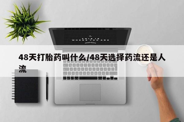 打胎药在线购买全国包邮48天打胎药叫什么/48天选择药流还是人流