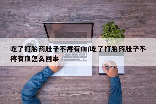 打胎药在线购买全国包邮吃了打胎药肚子不疼有血/吃了打胎药肚子不疼有血怎么回事