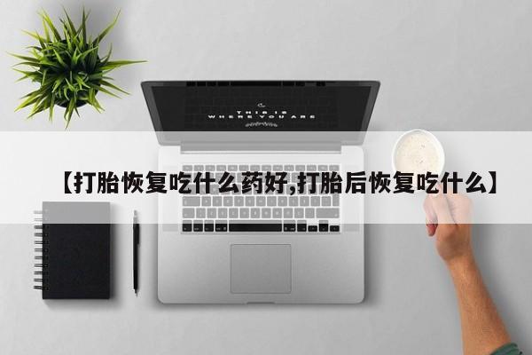 打胎药在线购买全国包邮【打胎恢复吃什么药好,打胎后恢复吃什么】