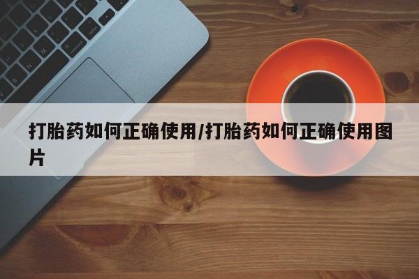 打胎药在线购买全国包邮打胎药如何正确使用/打胎药如何正确使用图片