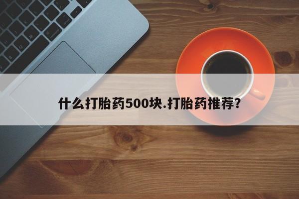 打胎药在线购买全国包邮什么打胎药500块.打胎药推荐？