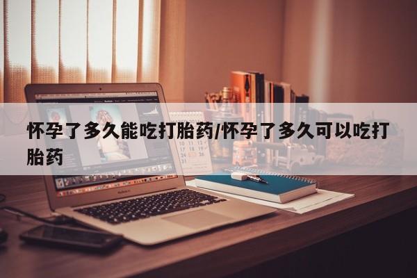 打胎药在线购买全国包邮怀孕了多久能吃打胎药/怀孕了多久可以吃打胎药