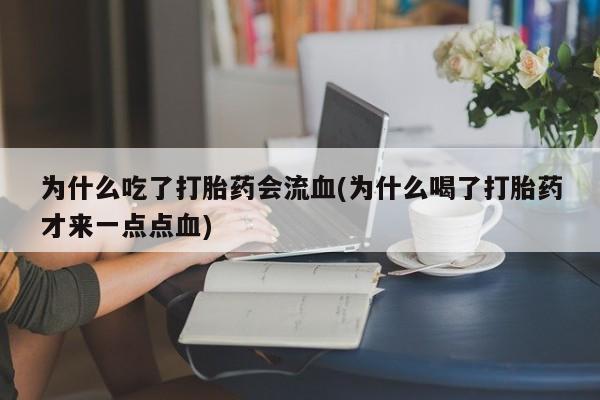 打胎药在线购买全国包邮为什么吃了打胎药会流血(为什么喝了打胎药才来一点点血)
