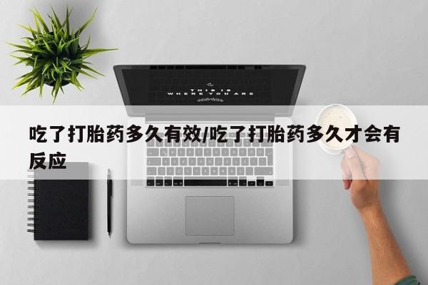 打胎药在线购买全国包邮吃了打胎药多久有效/吃了打胎药多久才会有反应