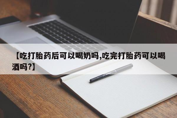 打胎药在线购买全国包邮【吃打胎药后可以喝奶吗,吃完打胎药可以喝酒吗?】