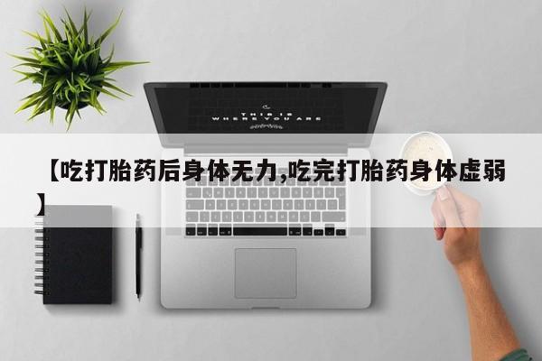 打胎药在线购买全国包邮【吃打胎药后身体无力,吃完打胎药身体虚弱】