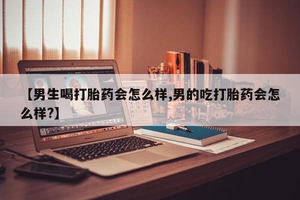 打胎药在线购买全国包邮【男生喝打胎药会怎么样,男的吃打胎药会怎么样?】