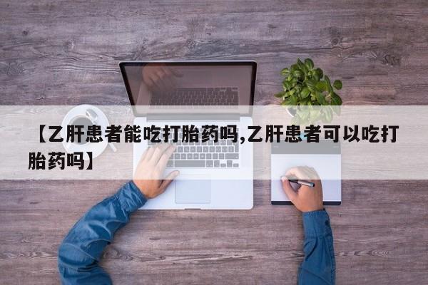 打胎药在线购买全国包邮【乙肝患者能吃打胎药吗,乙肝患者可以吃打胎药吗】