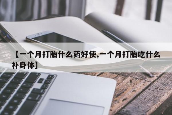 打胎药在线购买全国包邮【一个月打胎什么药好使,一个月打胎吃什么补身体】