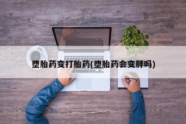 打胎药在线购买全国包邮堕胎药变打胎药(堕胎药会变胖吗)