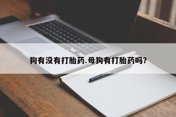 打胎药在线购买全国包邮狗有没有打胎药.母狗有打胎药吗？