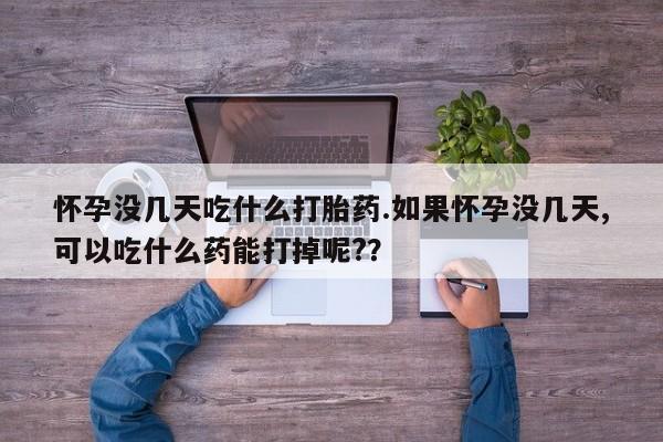 打胎药在线购买全国包邮怀孕没几天吃什么打胎药.如果怀孕没几天,可以吃什么药能打掉呢?？