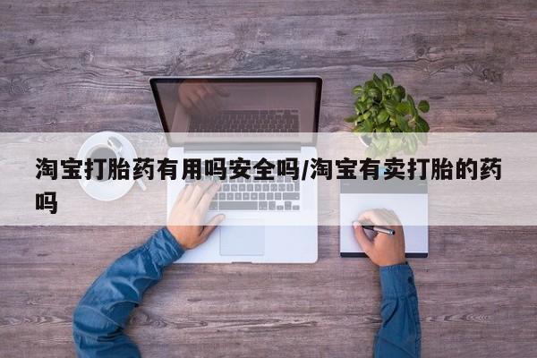 打胎药在线购买全国包邮淘宝打胎药有用吗安全吗/淘宝有卖打胎的药吗