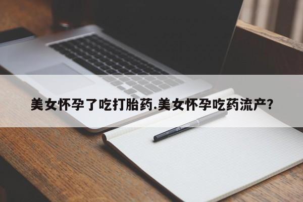 打胎药在线购买全国包邮美女怀孕了吃打胎药.美女怀孕吃药流产？