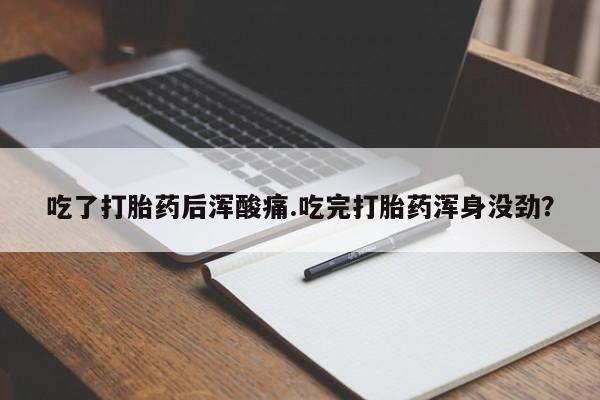 打胎药在线购买全国包邮吃了打胎药后浑酸痛.吃完打胎药浑身没劲？