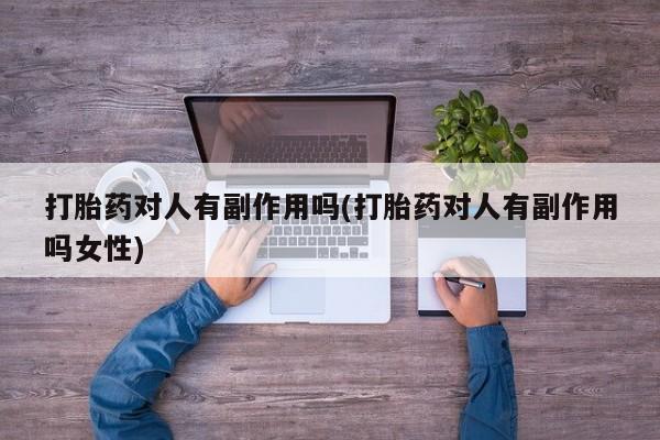 打胎药在线购买全国包邮打胎药对人有副作用吗(打胎药对人有副作用吗女性)