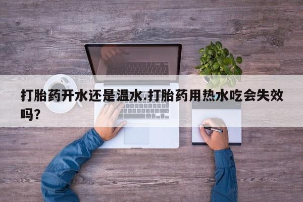 打胎药在线购买全国包邮打胎药开水还是温水.打胎药用热水吃会失效吗？
