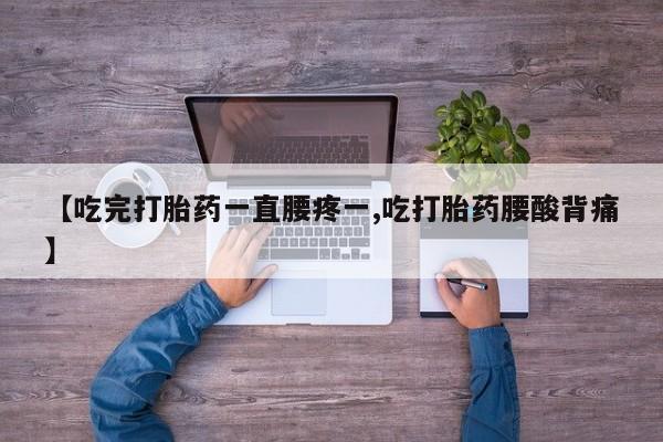 打胎药在线购买全国包邮【吃完打胎药一直腰疼一,吃打胎药腰酸背痛】