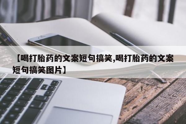 打胎药在线购买全国包邮【喝打胎药的文案短句搞笑,喝打胎药的文案短句搞笑图片】