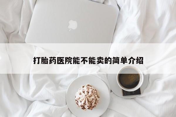 打胎药在线购买全国包邮打胎药医院能不能卖的简单介绍