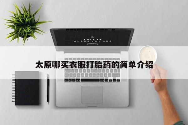 打胎药在线购买全国包邮太原哪买衣服打胎药的简单介绍