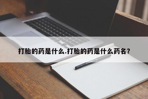 打胎药在线购买全国包邮打胎的药是什么.打胎的药是什么药名？