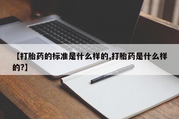 打胎药在线购买全国包邮【打胎药的标准是什么样的,打胎药是什么样的?】