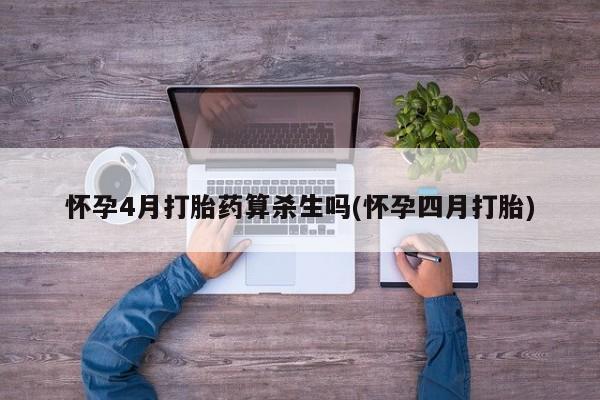 打胎药在线购买全国包邮怀孕4月打胎药算杀生吗(怀孕四月打胎)