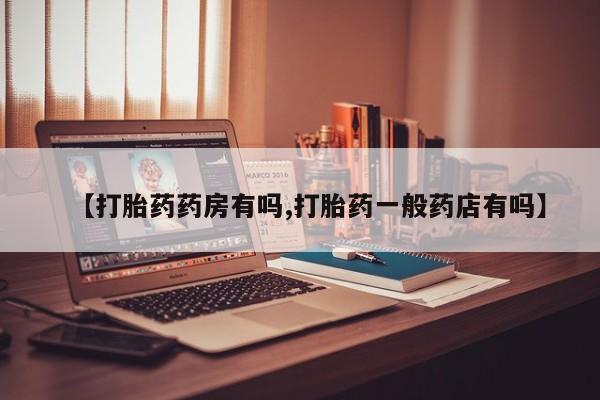 打胎药在线购买全国包邮【打胎药药房有吗,打胎药一般药店有吗】