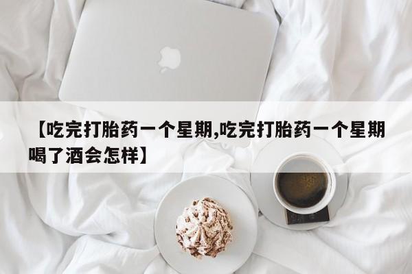 打胎药在线购买全国包邮【吃完打胎药一个星期,吃完打胎药一个星期喝了酒会怎样】