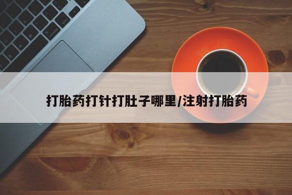 打胎药在线购买全国包邮打胎药打针打肚子哪里/注射打胎药