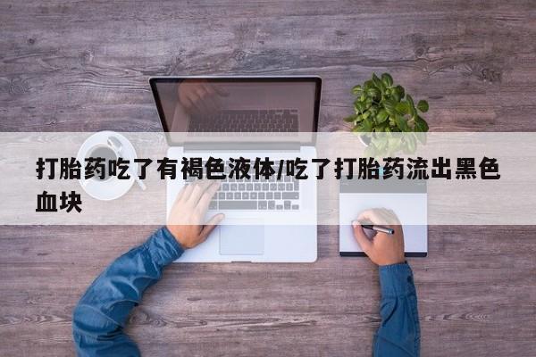 打胎药在线购买全国包邮打胎药吃了有褐色液体/吃了打胎药流出黑色血块