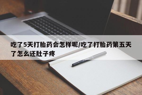 打胎药在线购买全国包邮吃了5天打胎药会怎样呢/吃了打胎药第五天了怎么还肚子疼