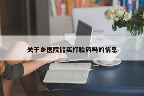 打胎药在线购买全国包邮关于乡医院能买打胎药吗的信息