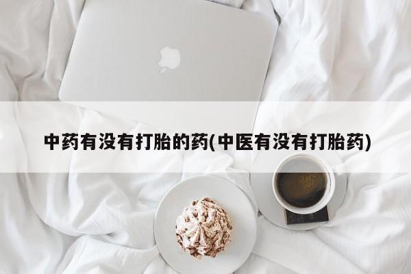 打胎药在线购买全国包邮中药有没有打胎的药(中医有没有打胎药)