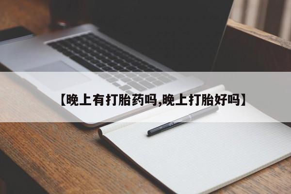 打胎药在线购买全国包邮【晚上有打胎药吗,晚上打胎好吗】