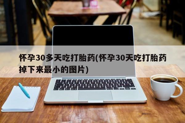 打胎药在线购买全国包邮怀孕30多天吃打胎药(怀孕30天吃打胎药掉下来最小的图片)