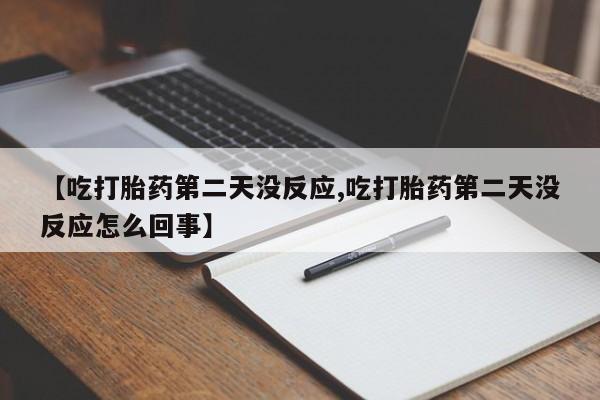 打胎药在线购买全国包邮【吃打胎药第二天没反应,吃打胎药第二天没反应怎么回事】