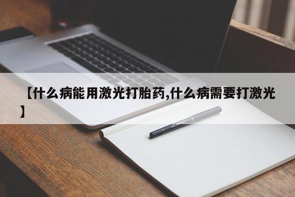 打胎药在线购买全国包邮【什么病能用激光打胎药,什么病需要打激光】